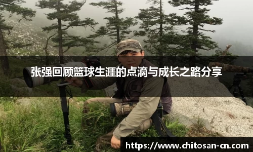 张强回顾篮球生涯的点滴与成长之路分享