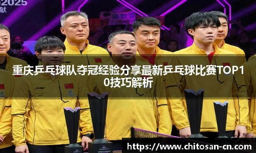 重庆乒乓球队夺冠经验分享最新乒乓球比赛TOP10技巧解析