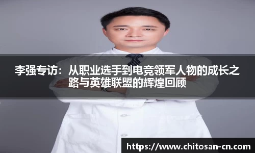 李强专访：从职业选手到电竞领军人物的成长之路与英雄联盟的辉煌回顾
