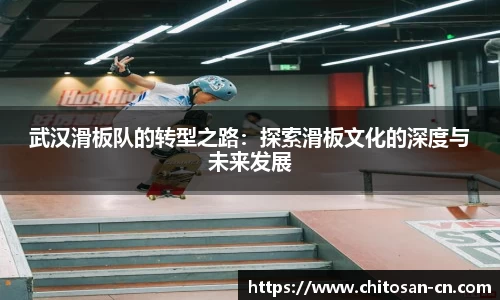 武汉滑板队的转型之路：探索滑板文化的深度与未来发展