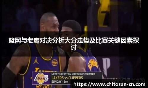 篮网与老鹰对决分析大分走势及比赛关键因素探讨