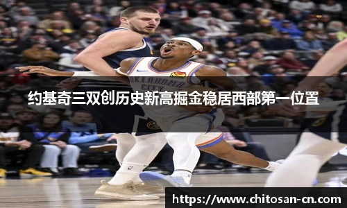 约基奇三双创历史新高掘金稳居西部第一位置