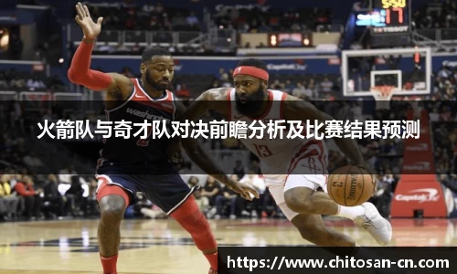 火箭队与奇才队对决前瞻分析及比赛结果预测