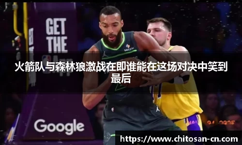 火箭队与森林狼激战在即谁能在这场对决中笑到最后