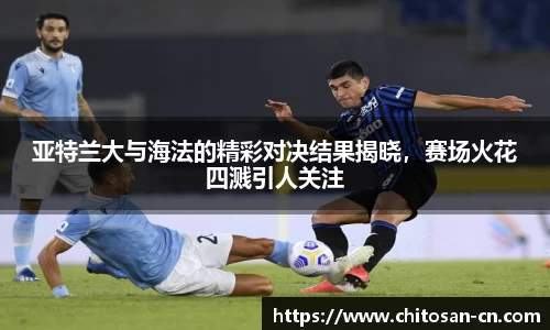亚特兰大与海法的精彩对决结果揭晓，赛场火花四溅引人关注