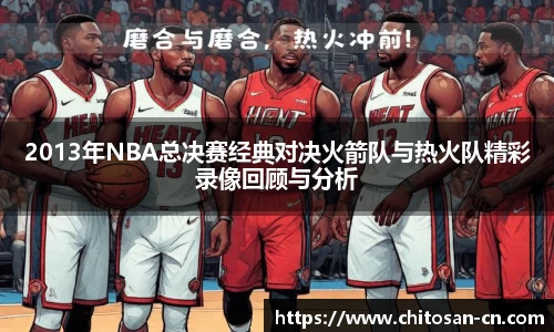 2013年NBA总决赛经典对决火箭队与热火队精彩录像回顾与分析