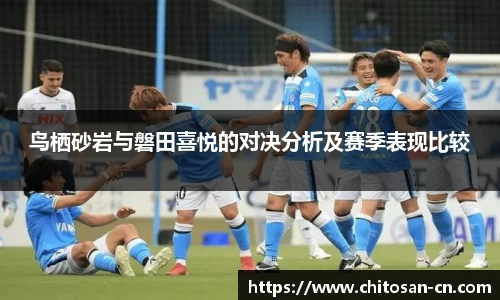 鸟栖砂岩与磐田喜悦的对决分析及赛季表现比较