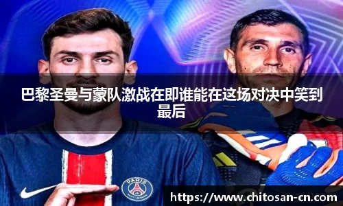 巴黎圣曼与蒙队激战在即谁能在这场对决中笑到最后