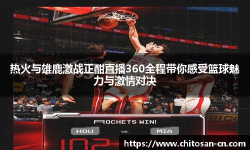 热火与雄鹿激战正酣直播360全程带你感受篮球魅力与激情对决