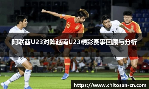 阿联酋U23对阵越南U23精彩赛事回顾与分析