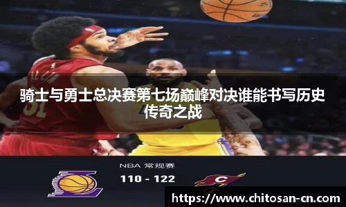 骑士与勇士总决赛第七场巅峰对决谁能书写历史传奇之战