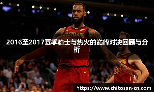 2016至2017赛季骑士与热火的巅峰对决回顾与分析