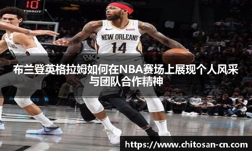 布兰登英格拉姆如何在NBA赛场上展现个人风采与团队合作精神