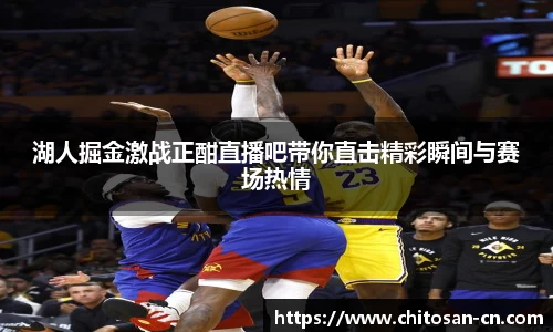 湖人掘金激战正酣直播吧带你直击精彩瞬间与赛场热情