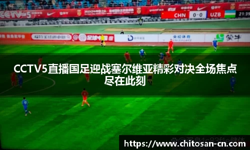 CCTV5直播国足迎战塞尔维亚精彩对决全场焦点尽在此刻