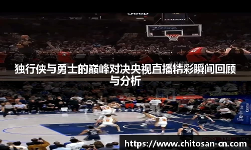 独行侠与勇士的巅峰对决央视直播精彩瞬间回顾与分析