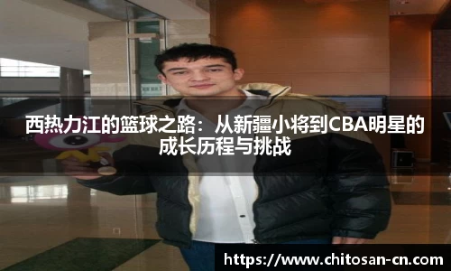 西热力江的篮球之路：从新疆小将到CBA明星的成长历程与挑战