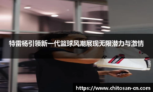 特雷杨引领新一代篮球风潮展现无限潜力与激情